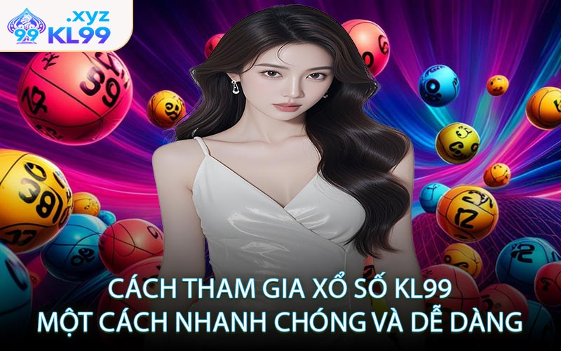 Cách tham gia xổ số KL99 một cách nhanh chóng và dễ dàng