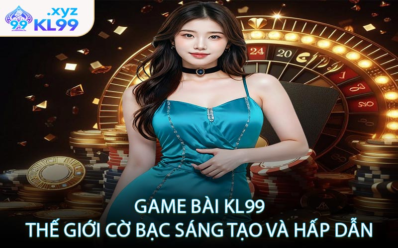 Game bài KL99 – Thế giới cờ bạc sáng tạo và hấp dẫn