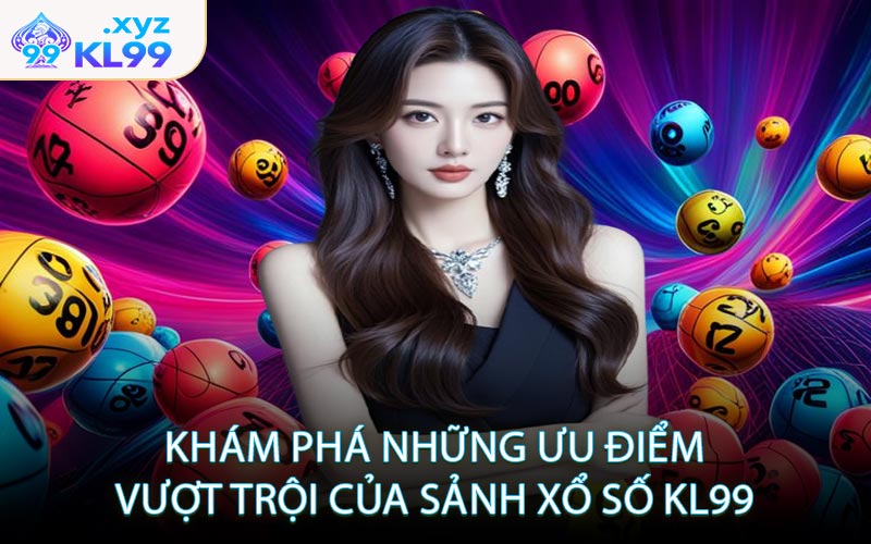 Khám phá những ưu điểm vượt trội của sảnh xổ số KL99